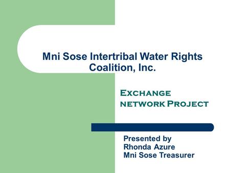 Mni Sose Intertribal Water Rights Coalition, Inc. Exchange network Project Presented by Rhonda Azure Mni Sose Treasurer.