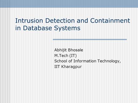 Intrusion Detection and Containment in Database Systems Abhijit Bhosale M.Tech (IT) School of Information Technology, IIT Kharagpur.