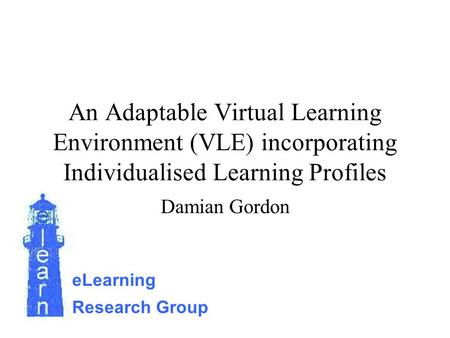 An Adaptable Virtual Learning Environment (VLE) incorporating Individualised Learning Profiles Damian Gordon eLearning Research Group.