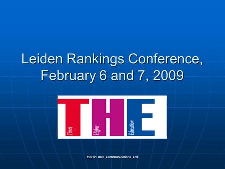 Martin Ince Communications Ltd Leiden Rankings Conference, February 6 and 7, 2009.