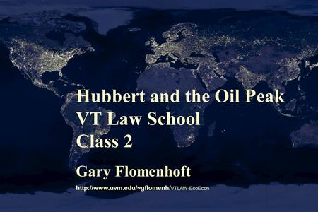 Hubbert and the Oil Peak VT Law School Class 2 Gary Flomenhoft  VTLAW-EcoEcon.