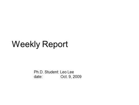 Weekly Report Ph.D. Student: Leo Lee date: Oct. 9, 2009.