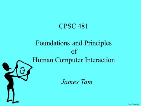 Saul Greenberg CPSC 481 Foundations and Principles of Human Computer Interaction James Tam.