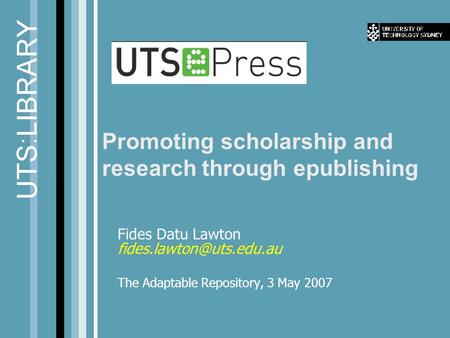 Promoting scholarship and research through epublishing Fides Datu Lawton The Adaptable Repository, 3 May 2007.
