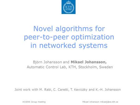 ACCESS Group meeting Mikael Johansson Novel algorithms for peer-to-peer optimization in networked systems Björn Johansson and Mikael.