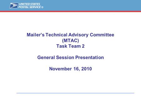 Mailer’s Technical Advisory Committee (MTAC) Task Team 2 General Session Presentation November 16, 2010.