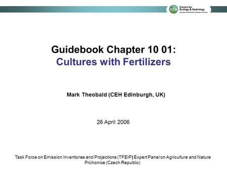 Guidebook Chapter 10 01: Cultures with Fertilizers Mark Theobald (CEH Edinburgh, UK) 26 April 2006 Task Force on Emission Inventories and Projections (TFEIP)