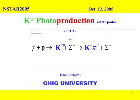 1 K* Photoproduction off the proton at CLAS via Ishaq Hleiqawi OHIO UNIVERSITY NSTAR2005 Oct. 12, 2005.