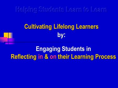 Helping Students Learn to Learn Cultivating Lifelong Learners by: