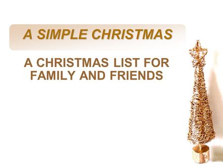 Slide 1 A SIMPLE CHRISTMAS A CHRISTMAS LIST FOR FAMILY AND FRIENDS.