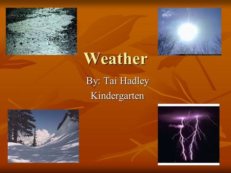 Weather By: Tai Hadley Kindergarten. Students Will Learn… Exactly what weather is Exactly what weather is Different weather patterns Different weather.