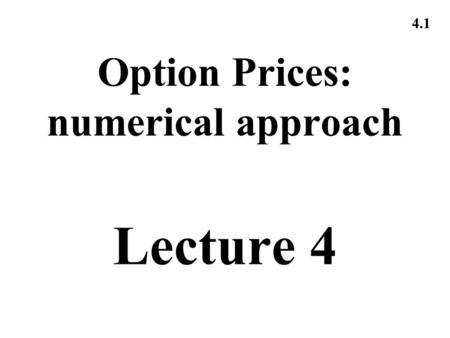 4.1 Option Prices: numerical approach Lecture 4. 4.2 Pricing: 1.Binomial Trees.