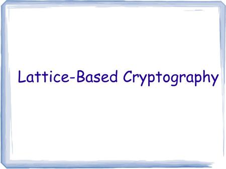 Lattice-Based Cryptography. Cryptographic Hardness Assumptions Factoring is hard Discrete Log Problem is hard  Diffie-Hellman problem is hard  Decisional.