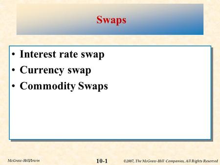 ©2007, The McGraw-Hill Companies, All Rights Reserved 10-1 McGraw-Hill/Irwin Swaps Interest rate swap Currency swap Commodity Swaps Interest rate swap.