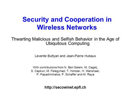 1 Security and Cooperation in Wireless Networks Thwarting Malicious and Selfish Behavior in the Age of Ubiquitous Computing Levente Buttyan and Jean-Pierre.