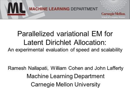 Parallelized variational EM for Latent Dirichlet Allocation: An experimental evaluation of speed and scalability Ramesh Nallapati, William Cohen and John.