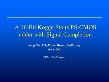A 16-Bit Kogge Stone PS-CMOS adder with Signal Completion Seng-Oon Toh, Daniel Huang, Jan Rabaey May 9, 2005 EE241 Final Project.