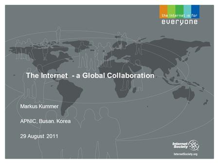 The Internet - a Global Collaboration Markus Kummer APNIC, Busan. Korea 29 August 2011.