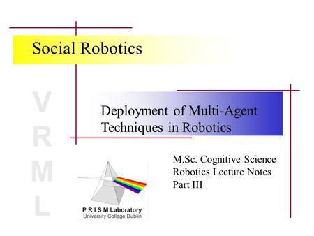Deployment of Multi-Agent Techniques in Robotics VRMLVRML Social Robotics M.Sc. Cognitive Science Robotics Lecture Notes Part III.