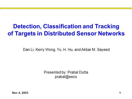 Nov 4, 20031 Detection, Classification and Tracking of Targets in Distributed Sensor Networks Presented by: Prabal Dutta Dan Li, Kerry Wong,