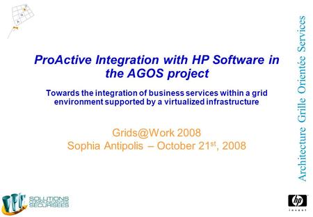 Architecture Grille Orientée Services ProActive Integration with HP Software in the AGOS project Towards the integration of business services within a.