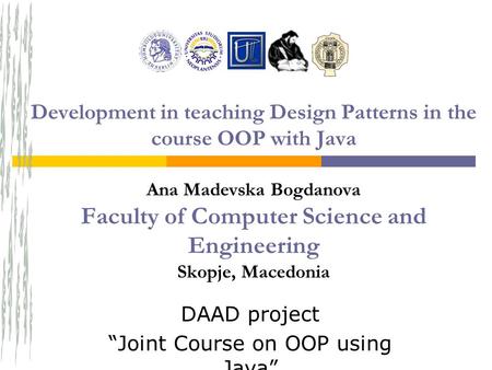 DAAD project “Joint Course on OOP using Java” Development in teaching Design Patterns in the course OOP with Java Ana Madevska Bogdanova Faculty of Computer.