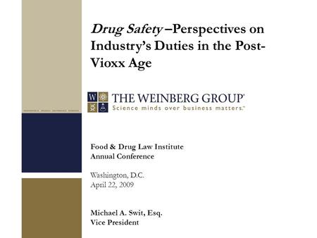 Food & Drug Law Institute Annual Conference Washington, D.C. April 22, 2009 Michael A. Swit, Esq. Vice President Drug Safety –Perspectives on Industry’s.