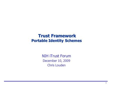 1 Trust Framework Portable Identity Schemes Trust Framework Portable Identity Schemes NIH iTrust Forum December 10, 2009 Chris Louden.