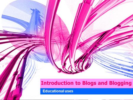 Introduction to Blogs and Blogging Educational uses.