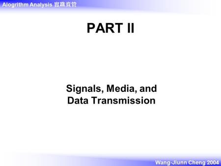 Alogrithm Analysis 實踐資管 Wang-Jiunn Cheng 2004 PART II Signals, Media, and Data Transmission.