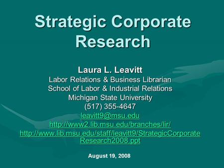 Strategic Corporate Research Laura L. Leavitt Labor Relations & Business Librarian School of Labor & Industrial Relations Michigan State University (517)