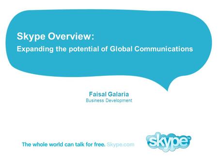 Skype Overview: Expanding the potential of Global Communications Faisal Galaria Business Development.