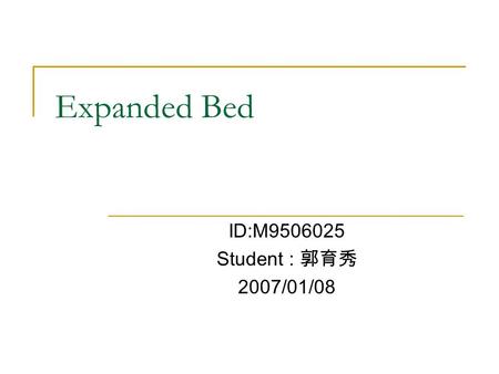 Expanded Bed ID:M9506025 Student : 郭育秀 2007/01/08.