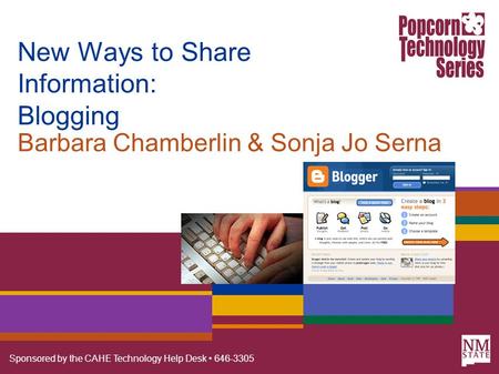 Sponsored by the CAHE Technology Help Desk 646-3305 New Ways to Share Information: Blogging Barbara Chamberlin & Sonja Jo Serna.