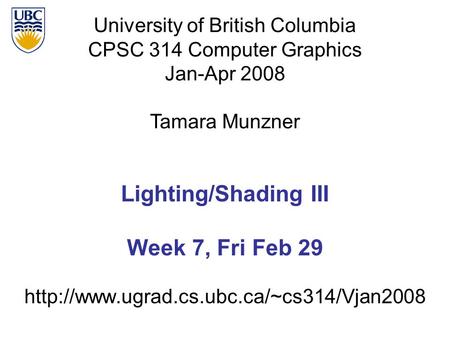University of British Columbia CPSC 314 Computer Graphics Jan-Apr 2008 Tamara Munzner  Lighting/Shading III Week.