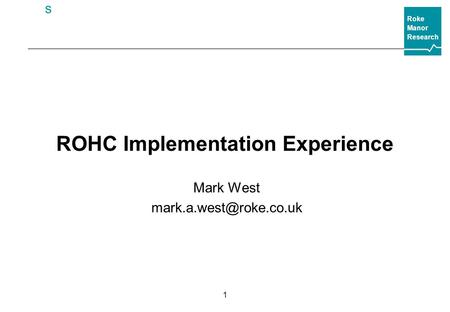 Roke Manor Research s 1 ROHC Implementation Experience Mark West