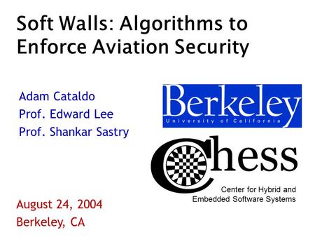 Soft Walls: Algorithms to Enforce Aviation Security Adam Cataldo Prof. Edward Lee Prof. Shankar Sastry August 24, 2004 Berkeley, CA Center for Hybrid and.