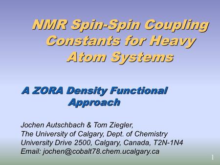 NMR Spin-Spin Coupling Constants for Heavy Atom Systems A ZORA Density Functional Approach Jochen Autschbach & Tom Ziegler, The University of Calgary,