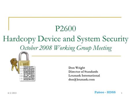 P2600 - HDSS 6/2/20151 P2600 Hardcopy Device and System Security October 2008 Working Group Meeting Don Wright Director of Standards Lexmark International.