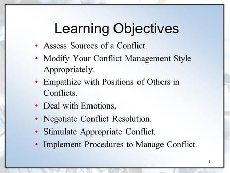 1 Learning Objectives Assess Sources of a Conflict. Modify Your Conflict Management Style Appropriately. Empathize with Positions of Others in Conflicts.