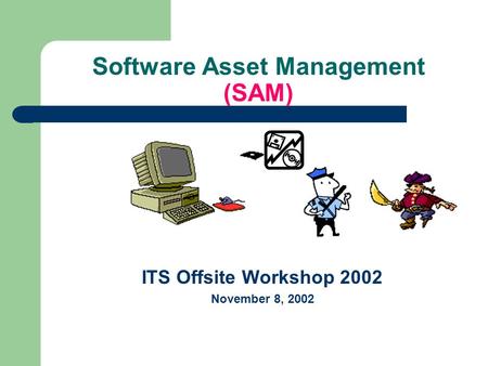 Software Asset Management (SAM) ITS Offsite Workshop 2002 November 8, 2002.