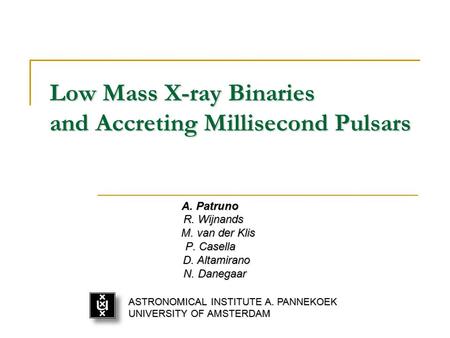 Low Mass X-ray Binaries and Accreting Millisecond Pulsars A. Patruno R. Wijnands R. Wijnands M. van der Klis M. van der Klis P. Casella D. Altamirano D.