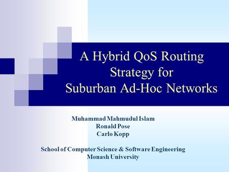 A Hybrid QoS Routing Strategy for Suburban Ad-Hoc Networks Muhammad Mahmudul Islam Ronald Pose Carlo Kopp School of Computer Science & Software Engineering.