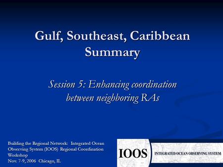 Gulf, Southeast, Caribbean Summary Session 5: Enhancing coordination between neighboring RAs Building the Regional Network: Integrated Ocean Observing.