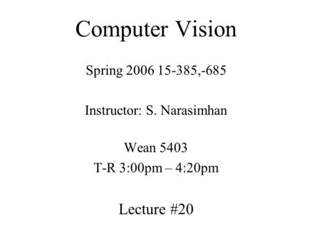 Computer Vision Spring 2006 15-385,-685 Instructor: S. Narasimhan Wean 5403 T-R 3:00pm – 4:20pm Lecture #20.