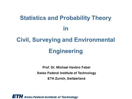 Swiss Federal Institute of Technology 1 / 40 Statistics and Probability Theory in Civil, Surveying and Environmental Engineering Prof. Dr. Michael Havbro.