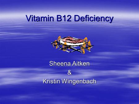 Vitamin B12 Deficiency Sheena Aitken & Kristin Wingenbach.