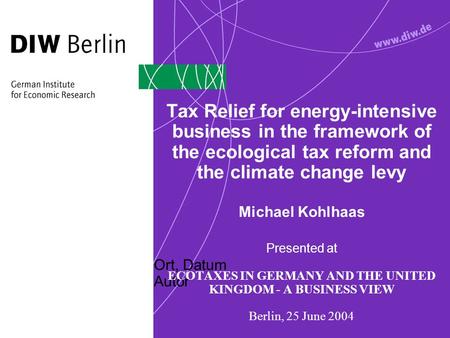 Ort, Datum Autor Tax Relief for energy-intensive business in the framework of the ecological tax reform and the climate change levy Michael Kohlhaas Presented.