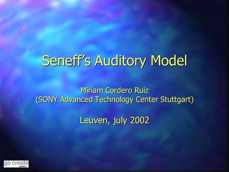 Seneff’s Auditory Model Miriam Cordero Ruiz (SONY Advanced Technology Center Stuttgart) Leuven, july 2002.