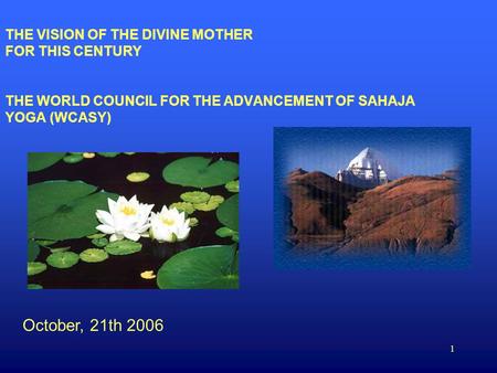 1 THE VISION OF THE DIVINE MOTHER FOR THIS CENTURY THE WORLD COUNCIL FOR THE ADVANCEMENT OF SAHAJA YOGA (WCASY) October, 21th 2006.